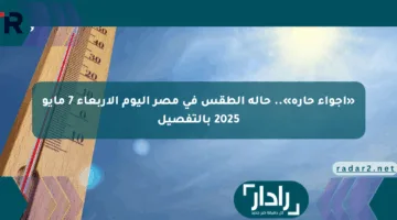 «أجواء حارة».. حالة الطقس في مصر اليوم الأربعاء 7 مايو 2025 بالتفصيل
